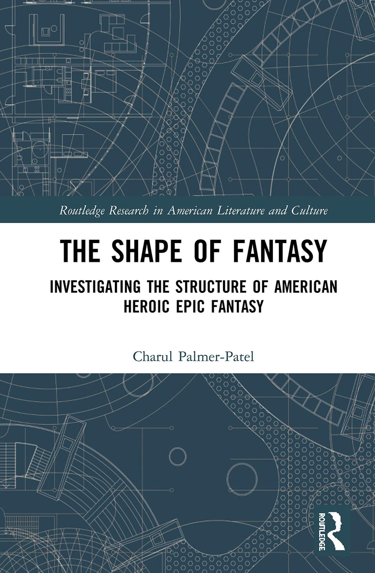 The Shape of Fantasy: Investigating the Structure of American Heroic Epic Fantasy (Routledge Research in American Literature and Culture)
