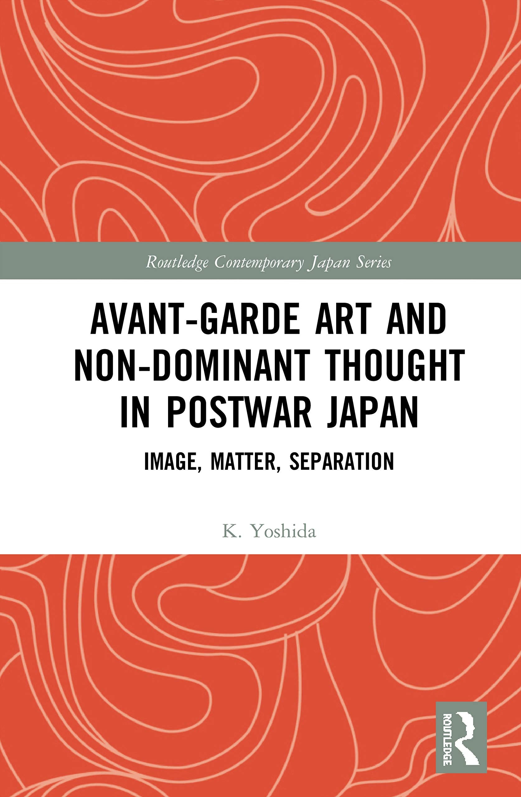 Avant-Garde Art and Non-Dominant Thought in Postwar Japan: Image, Matter, Separation (Routledge Contemporary Japan Series)