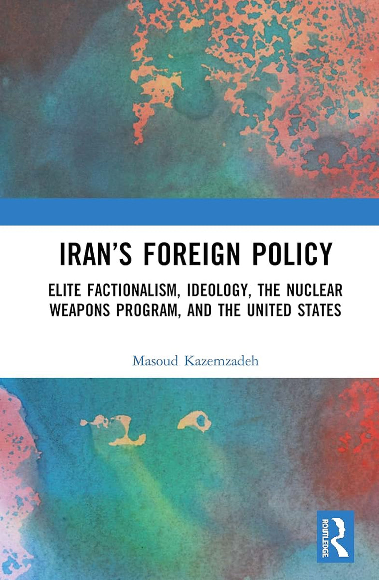 Irans Foreign Policy: Elite Factionalism, Ideology, the Nuclear Weapons Program, and the United States