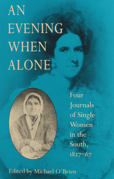 An Evening When Alone: Four Journals of Single Women in the South, 1827-67 (The Publications of the Southern Texts Society)