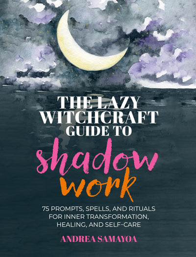 The Lazy Witchcraft Guide to Shadow Work: 75 Prompts, Spells, and Rituals for Inner Transformation, Healing, and Self-Care