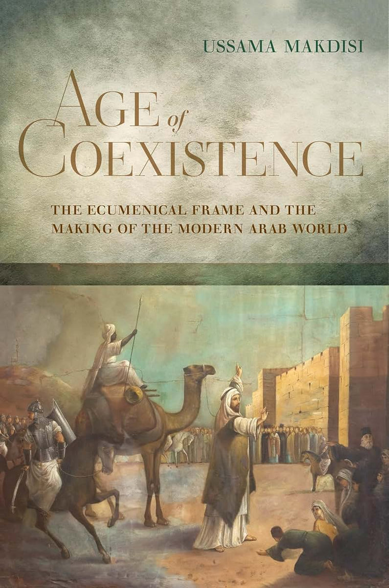 Age of Coexistence: The Ecumenical Frame and the Making of the Modern Arab World