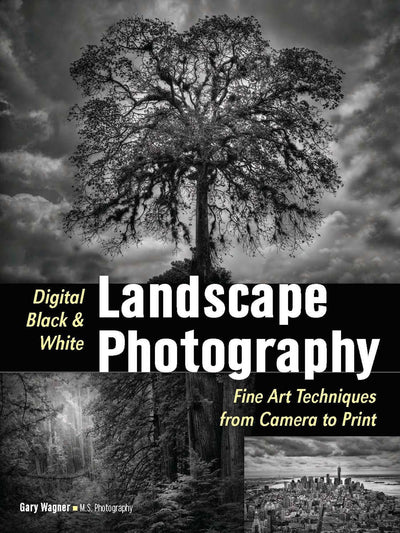 Digital Black & White Landscape Photography: Fine Art Techniques from Camera to Print