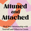 Attuned and Attached: Heal Your Relationship with Yourself and Others to Create Lasting Connections