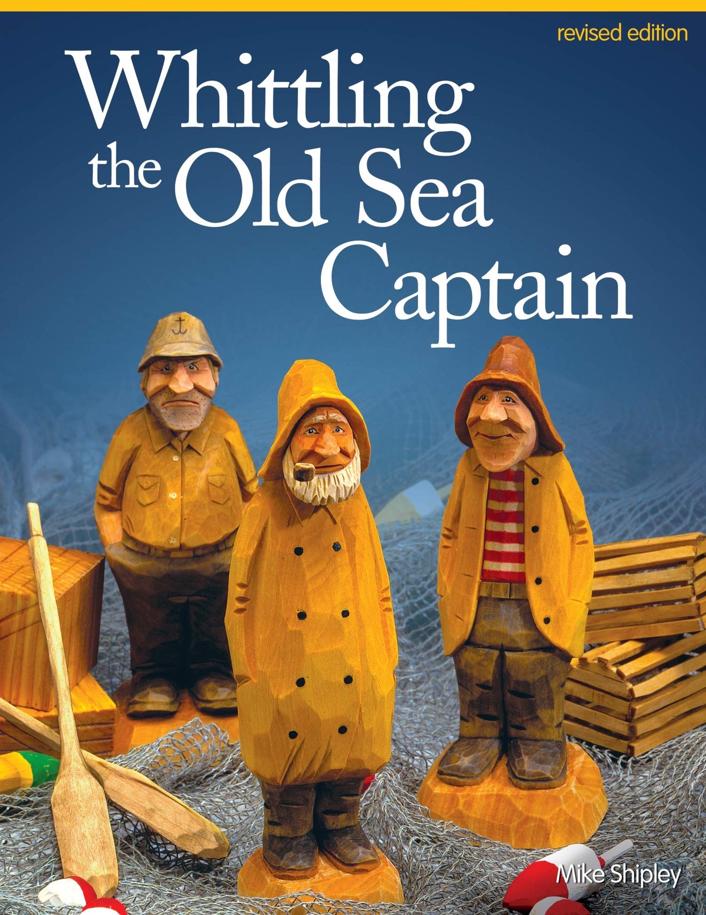 Whittling the Old Sea Captain, Revised Edition (Fox Chapel Publishing) Step-by-Step Photos and Patterns for Sailors, Buoys, Lobster Traps, Wooden Crates, and Oars, with Carving & Painting Instructions