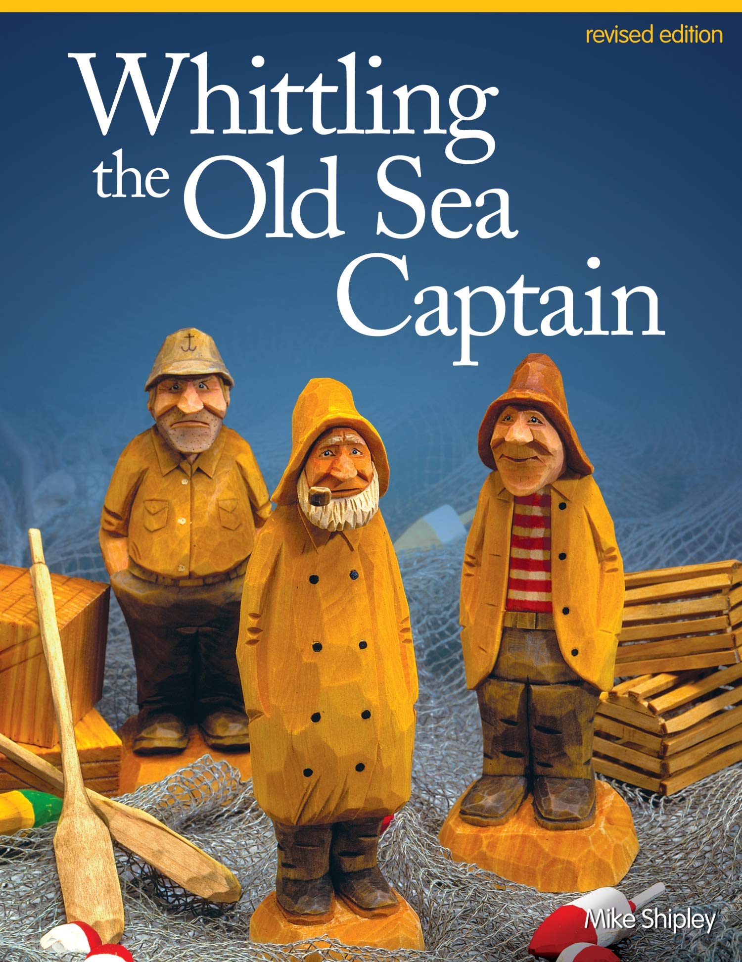 Whittling the Old Sea Captain, Revised Edition (Fox Chapel Publishing) Step-by-Step Photos and Patterns for Sailors, Buoys, Lobster Traps, Wooden Crates, and Oars, with Carving & Painting Instructions