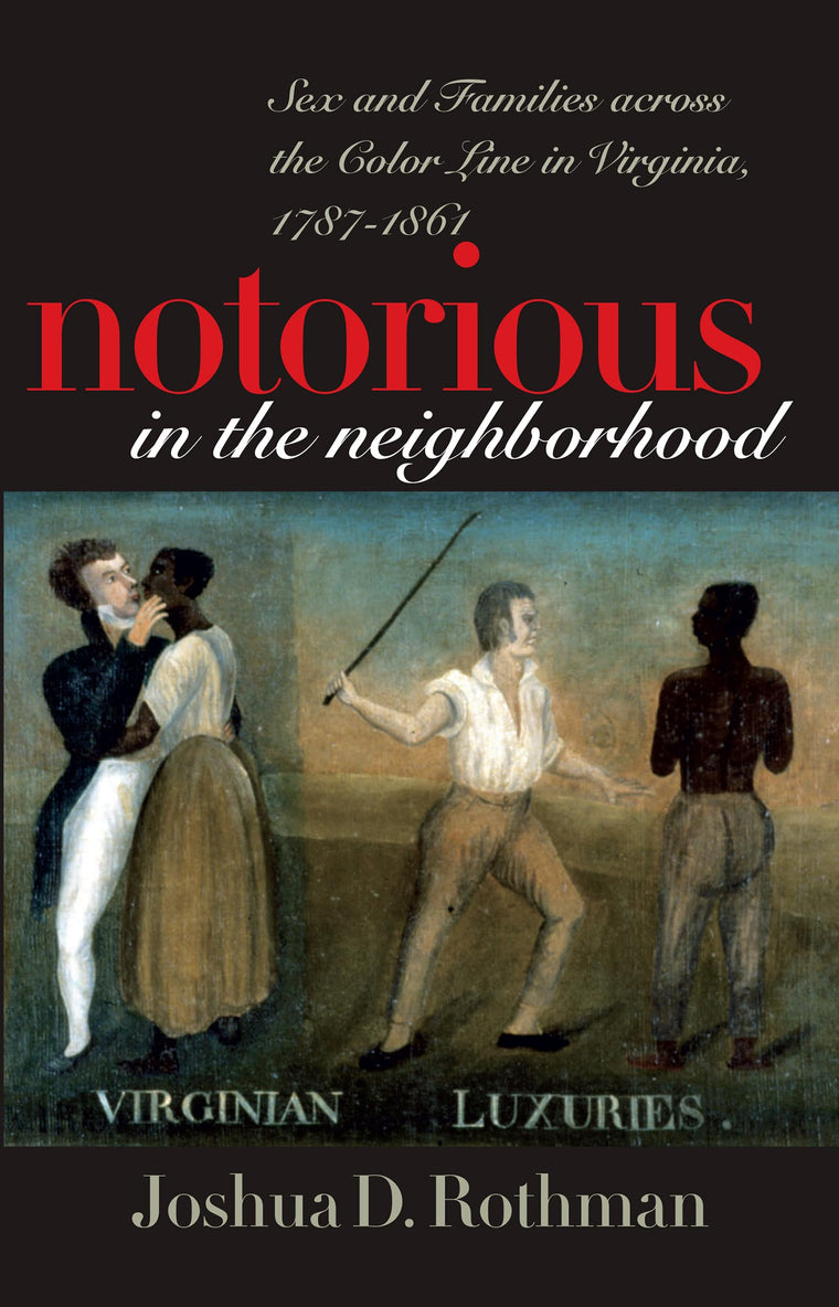 Notorious in the Neighborhood: Sex and Families across the Color Line in Virginia, 1787-1861