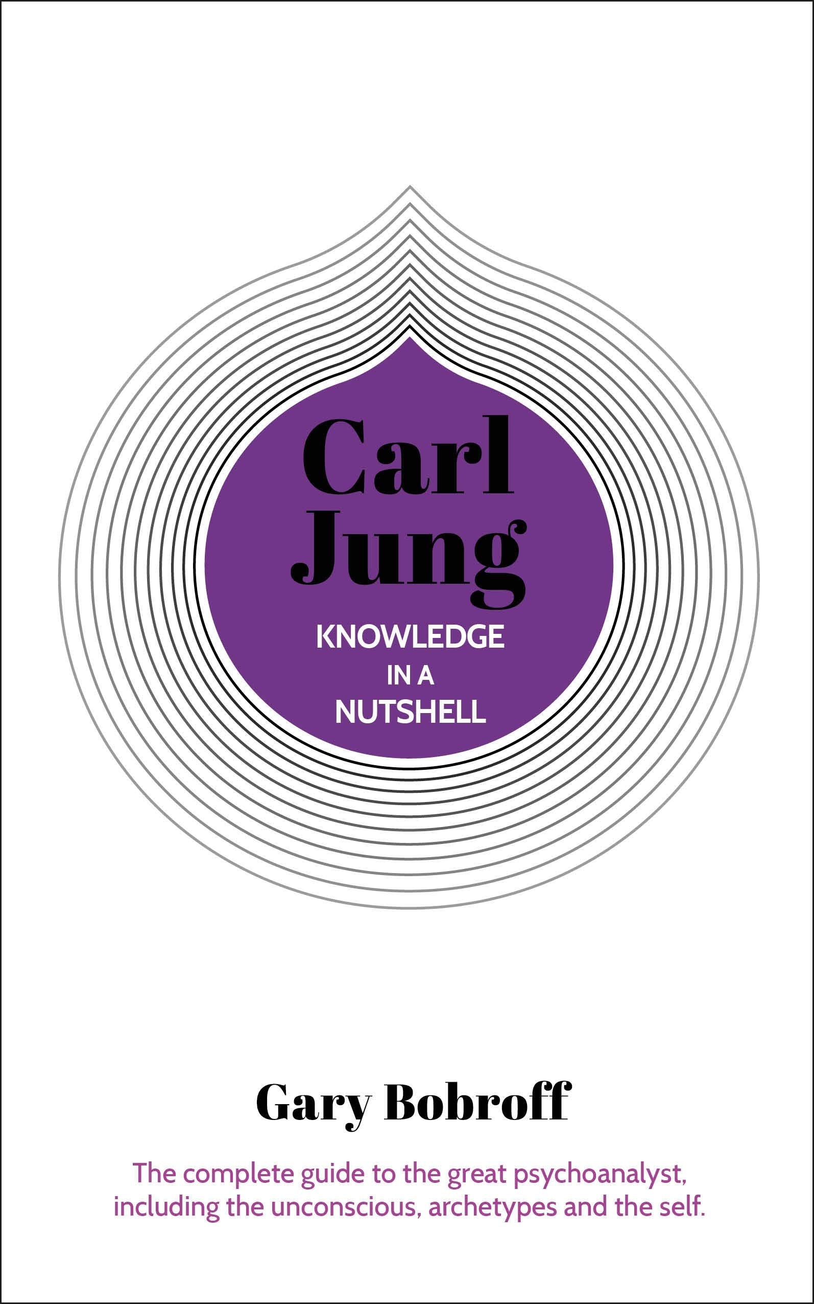 Knowledge in a Nutshell: Carl Jung: The complete guide to the great psychoanalyst, including the unconscious, archetypes and the self (Knowledge in a Nutshell, 5)