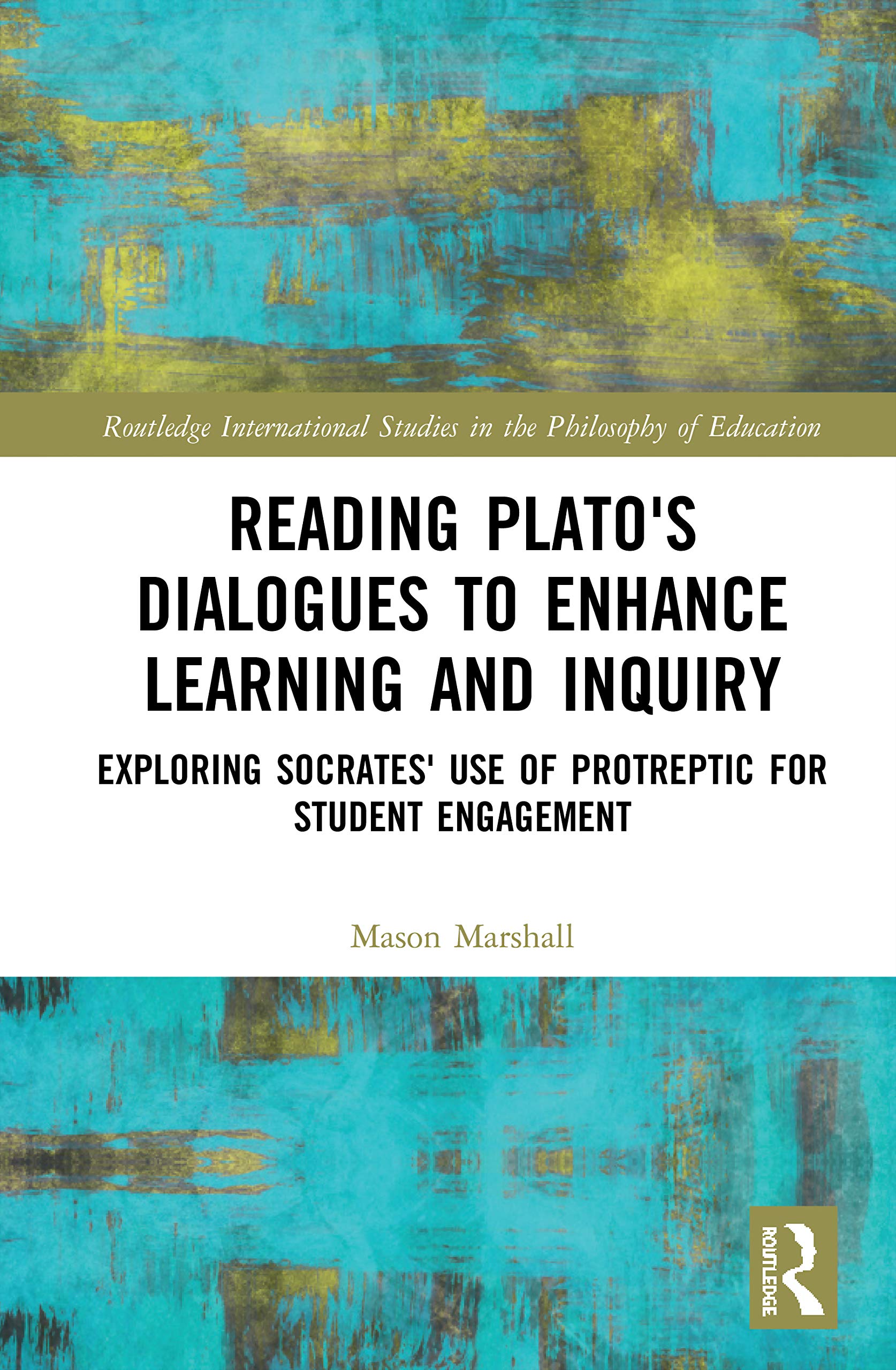 Reading Plato's Dialogues to Enhance Learning and Inquiry (Routledge International Studies in the Philosophy of Education)