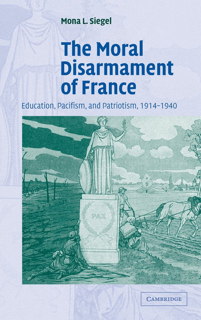 The Moral Disarmament of France: Education, Pacifism, and Patriotism, 1914-1940 (Studies in the Social and Cultural History of Modern Warfare, Series Number 18)