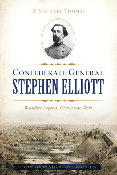 Confederate General Stephen Elliott: Beaufort Legend, Charleston Hero (Civil War Series)