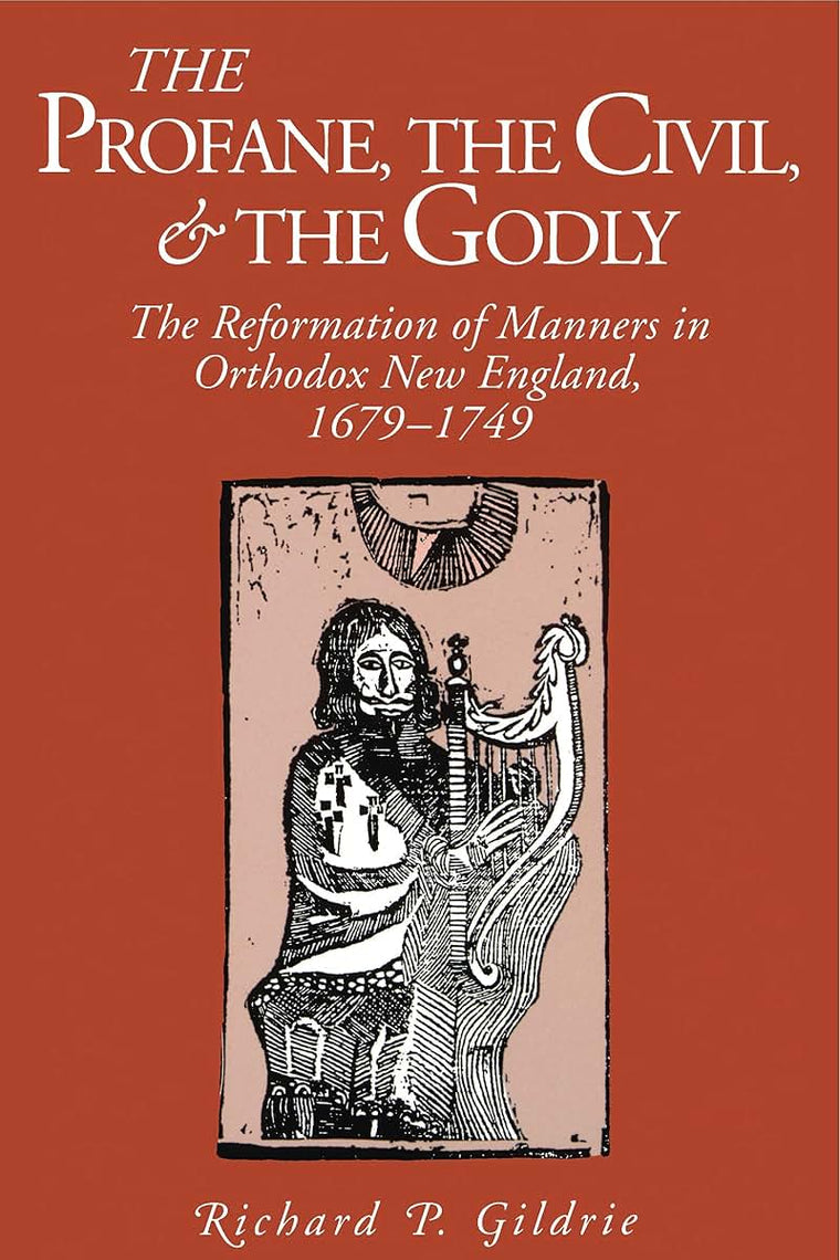 The Profane, the Civil, and the Godly: The Reformation of Manners in Orthodox New England, 1679-1749 (Kenneth Scott Latourette Prize in Religion and Modern Literature)