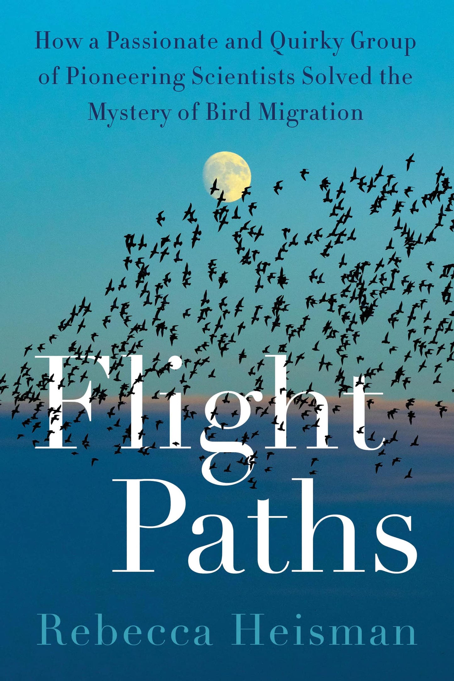 Flight Paths: How a Passionate and Quirky Group of Pioneering Scientists Solved the Mystery of Bird Migration