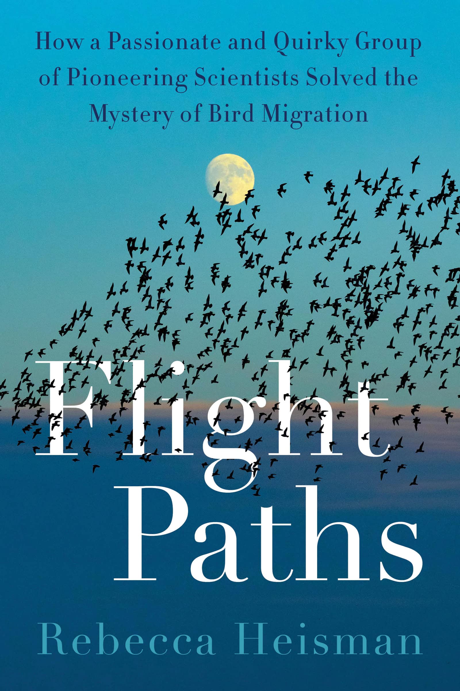 Flight Paths: How a Passionate and Quirky Group of Pioneering Scientists Solved the Mystery of Bird Migration