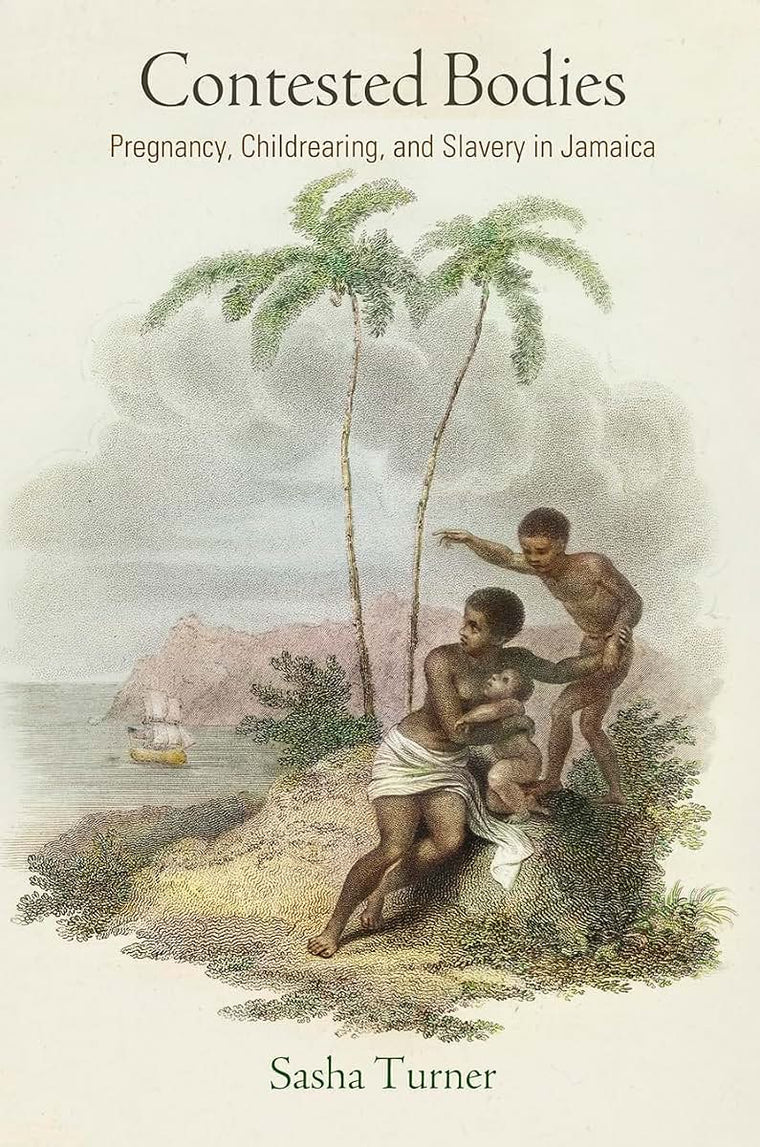 Contested Bodies: Pregnancy, Childrearing, and Slavery in Jamaica (Early American Studies)