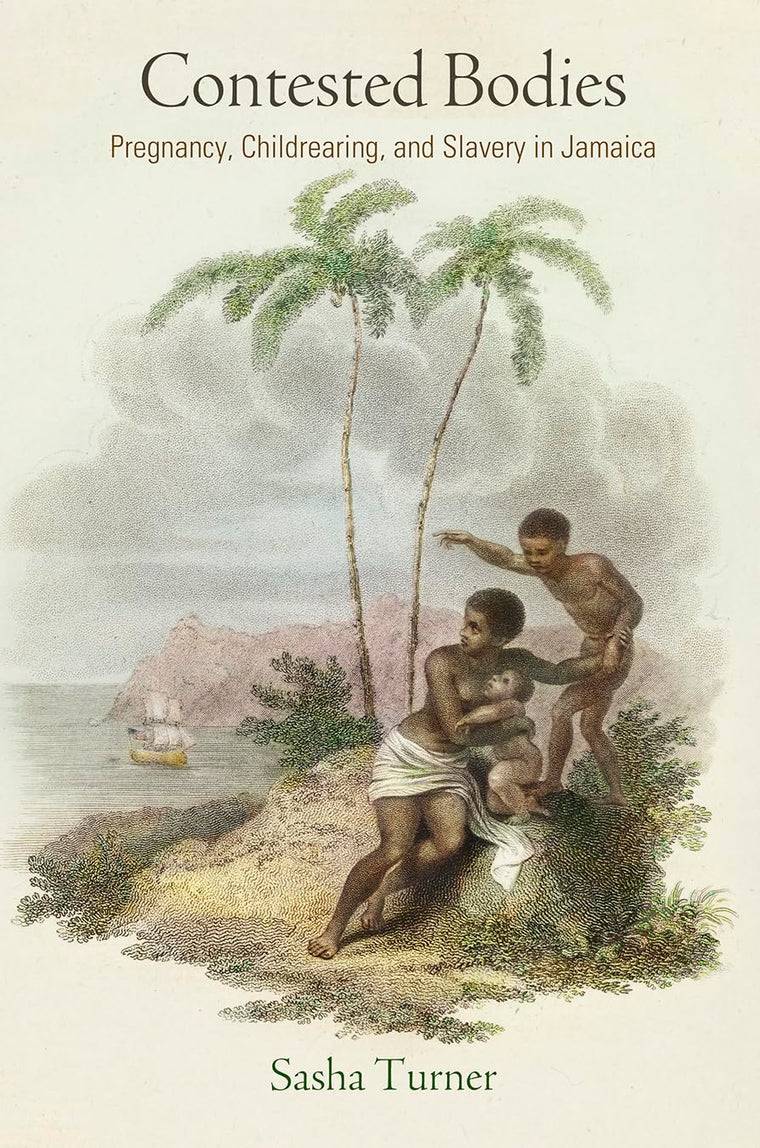 Contested Bodies: Pregnancy, Childrearing, and Slavery in Jamaica (Early American Studies)