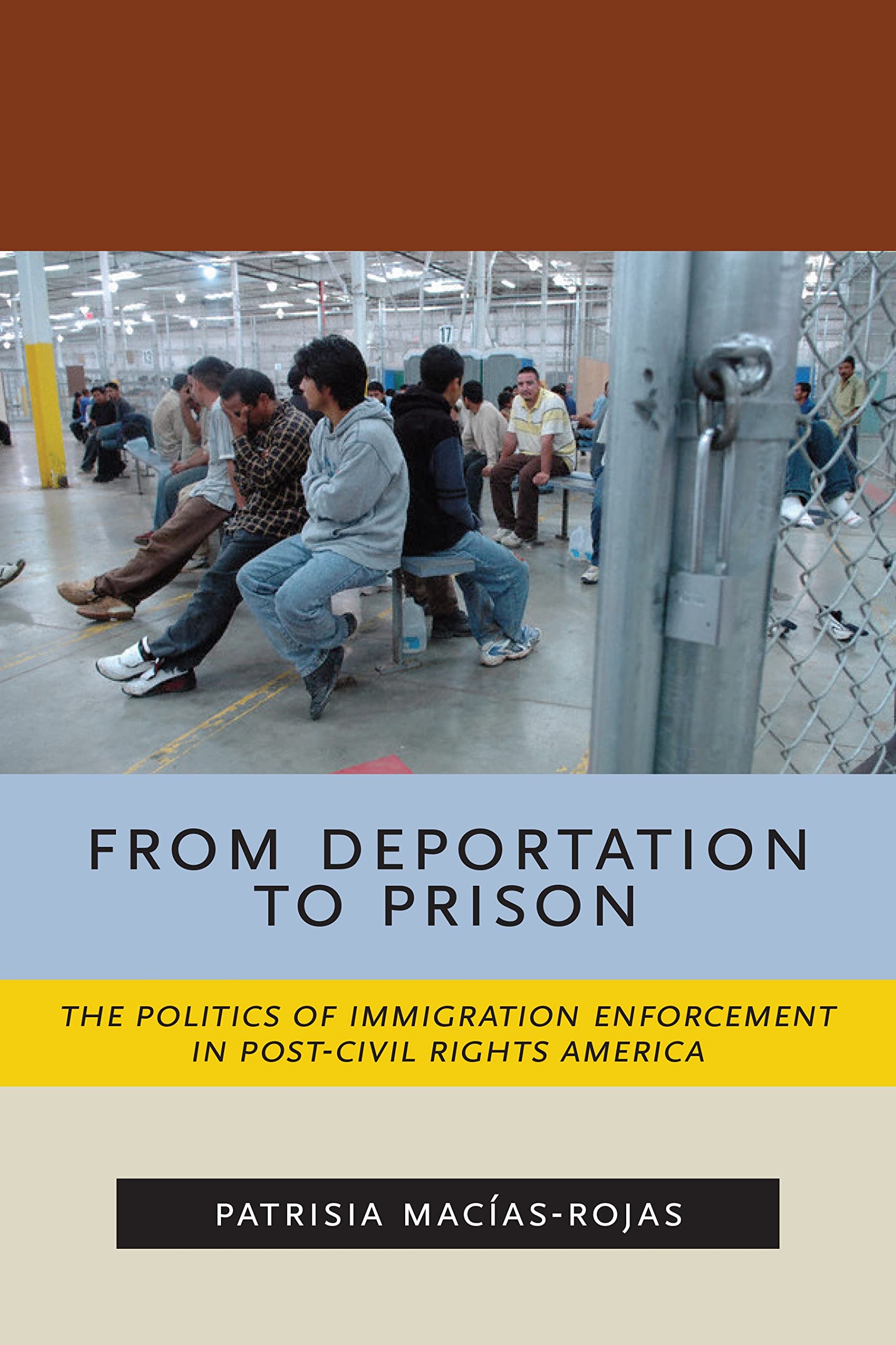 From Deportation to Prison: The Politics of Immigration Enforcement in Post-Civil Rights America (Latina/o Sociology, 2)