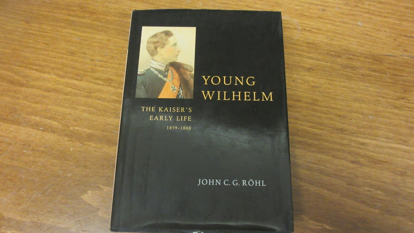 Young Wilhelm: The Kaiser's Early Life, 1859-1888 by R