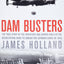 Dam Busters: The True Story of the Inventors and Airmen Who Led the Devastating Raid to Smash the German Dams in 1943