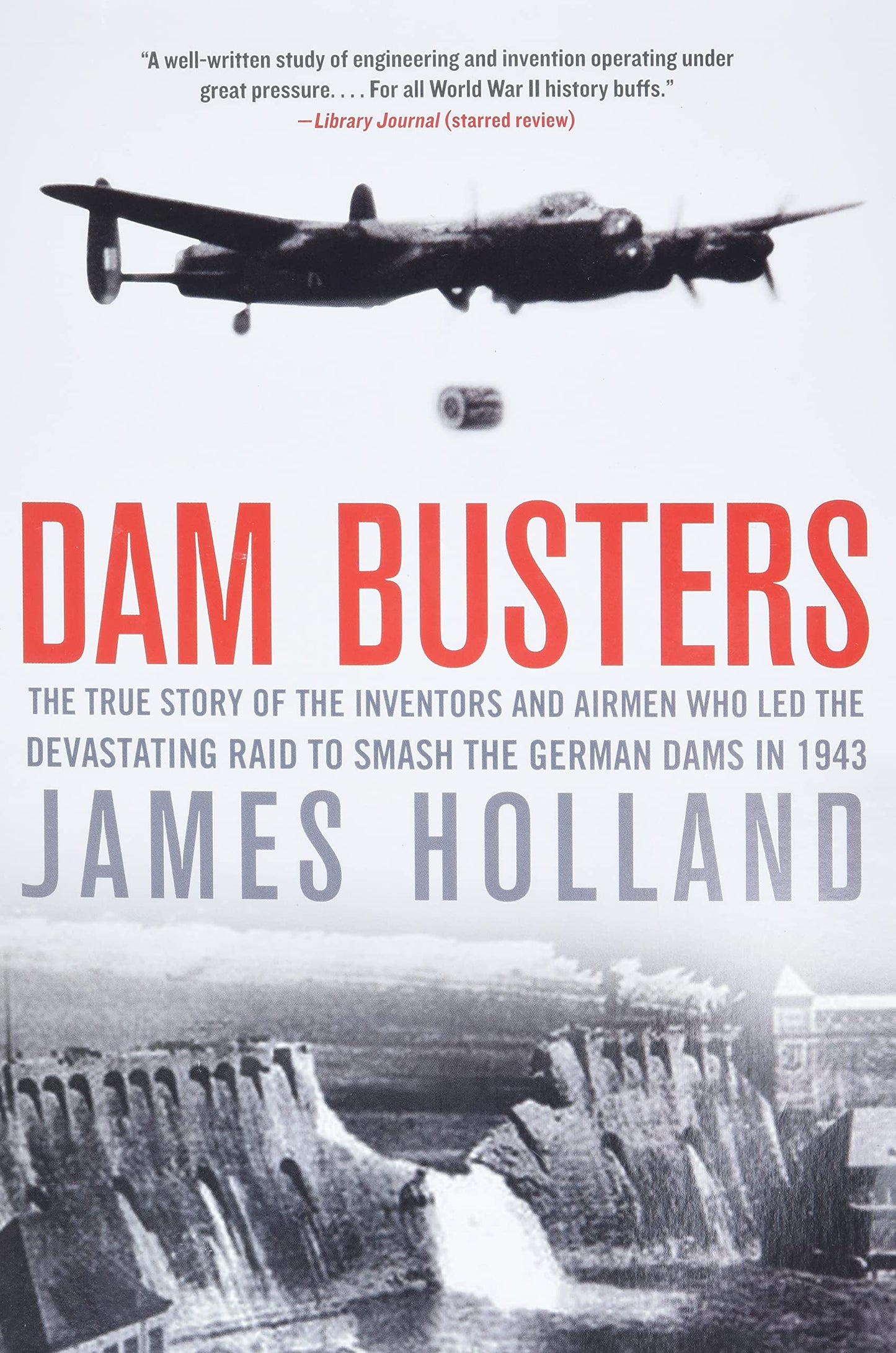 Dam Busters: The True Story of the Inventors and Airmen Who Led the Devastating Raid to Smash the German Dams in 1943