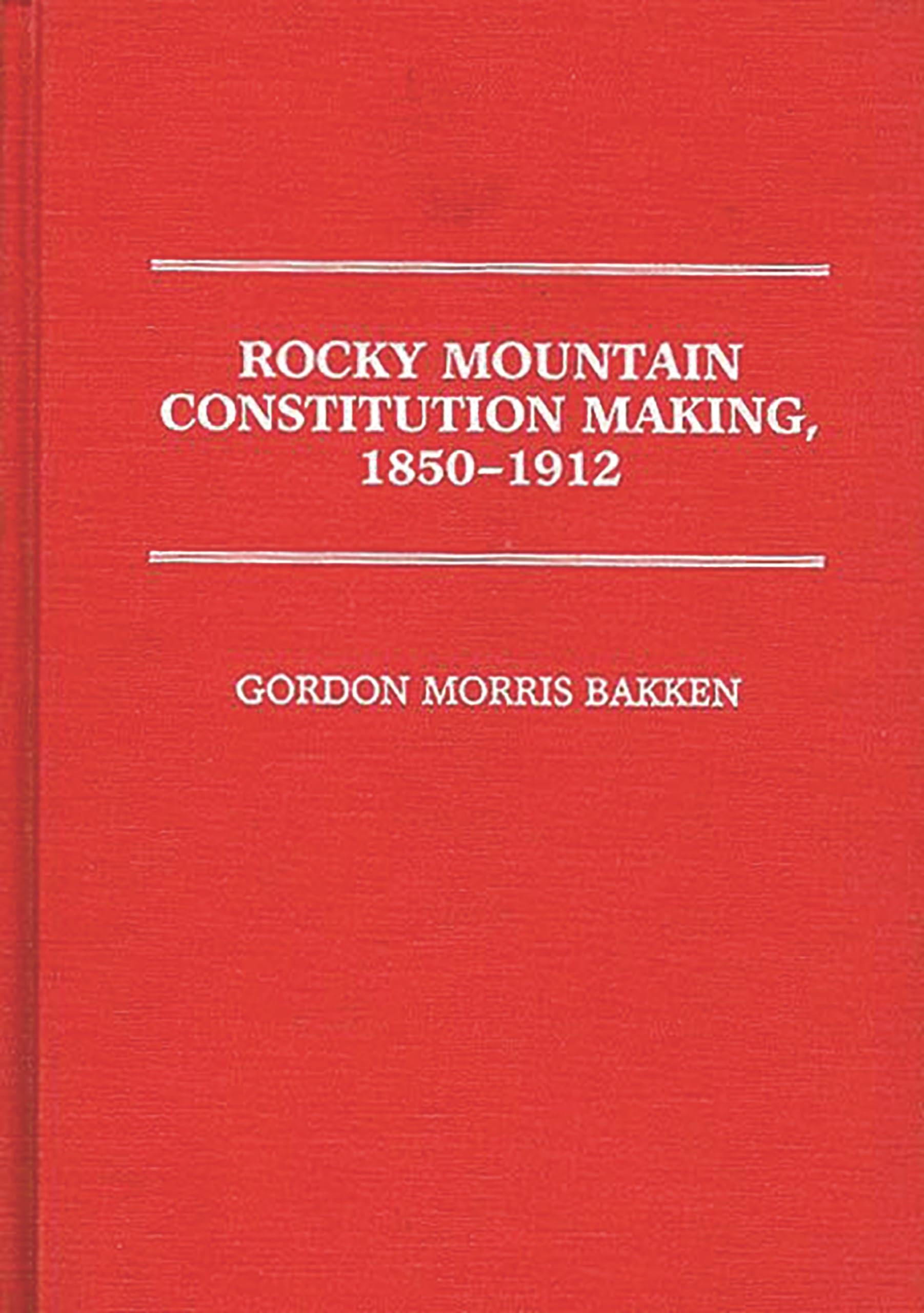 Rocky Mountain Constitution Making, 1850-1912 (Contributions in Legal Studies)