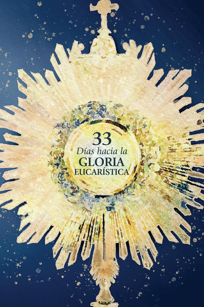 33 das hacia la gloria eucarstica (33 Days to Eucharistic Glory Spanish Edition)