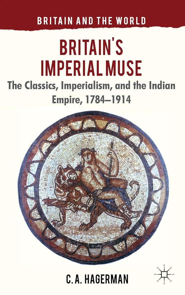 Britain's Imperial Muse: The Classics, Imperialism, and the Indian Empire, 1784-1914 (Britain and the World)