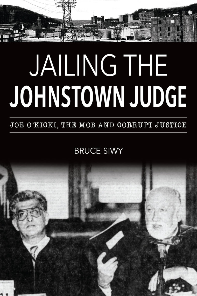 Jailing the Johnstown Judge: Joe O'Kicki, the Mob and Corrupt Justice (True Crime)