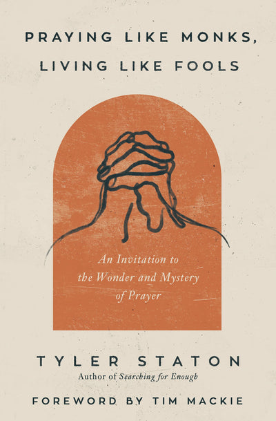 Praying Like Monks, Living Like Fools: An Invitation to the Wonder and Mystery of Prayer