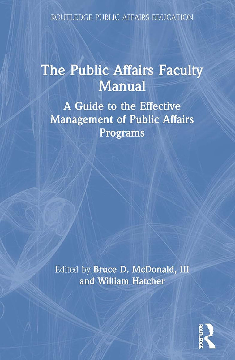 The Public Affairs Faculty Manual: A Guide to the Effective Management of Public Affairs Programs (Routledge Public Affairs Education)