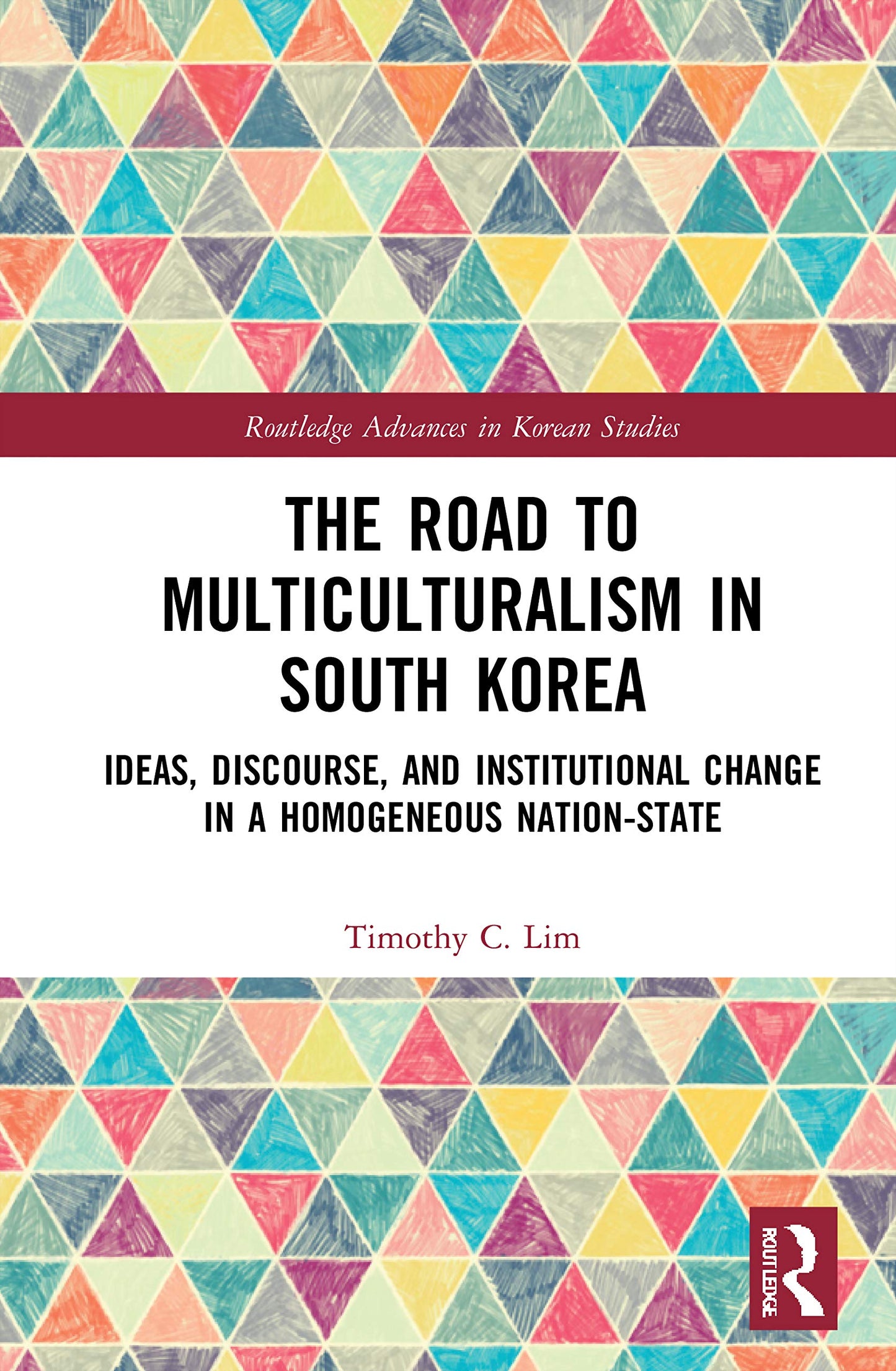 The Road to Multiculturalism in South Korea: Ideas, Discourse, and Institutional Change in a Homogenous Nation-State (Routledge Advances in Korean Studies)