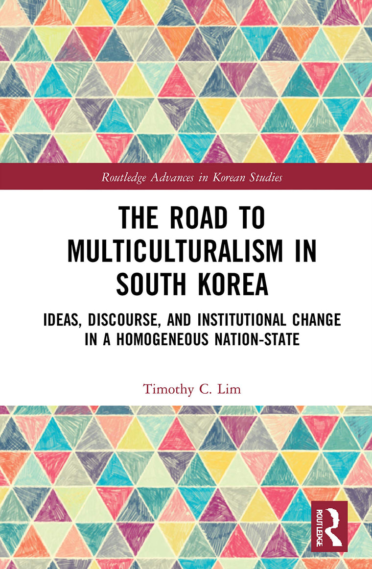 The Road to Multiculturalism in South Korea: Ideas, Discourse, and Institutional Change in a Homogenous Nation-State (Routledge Advances in Korean Studies)