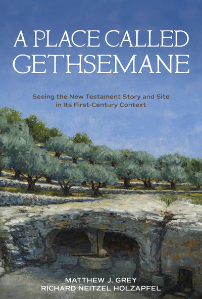 A Place Called Gethsemane: Seeing the New Testament Story and Site in Its First-Century Context