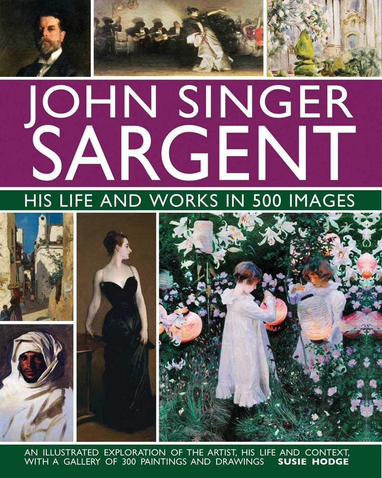 John Singer Sargent: His Life and Works in 500 Images: An Illustrated Exploration of the Artist, His Life and Context, with a Gallery of 300 Paintings and Drawings (Great Artists)
