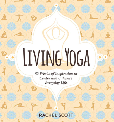 Living Yoga: 52 Weeks of Inspiration to Center and Enhance Everyday Life