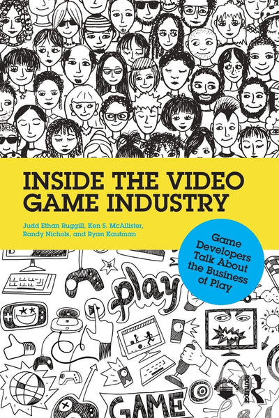 Inside the Video Game Industry: Game Developers Talk About the Business of Play