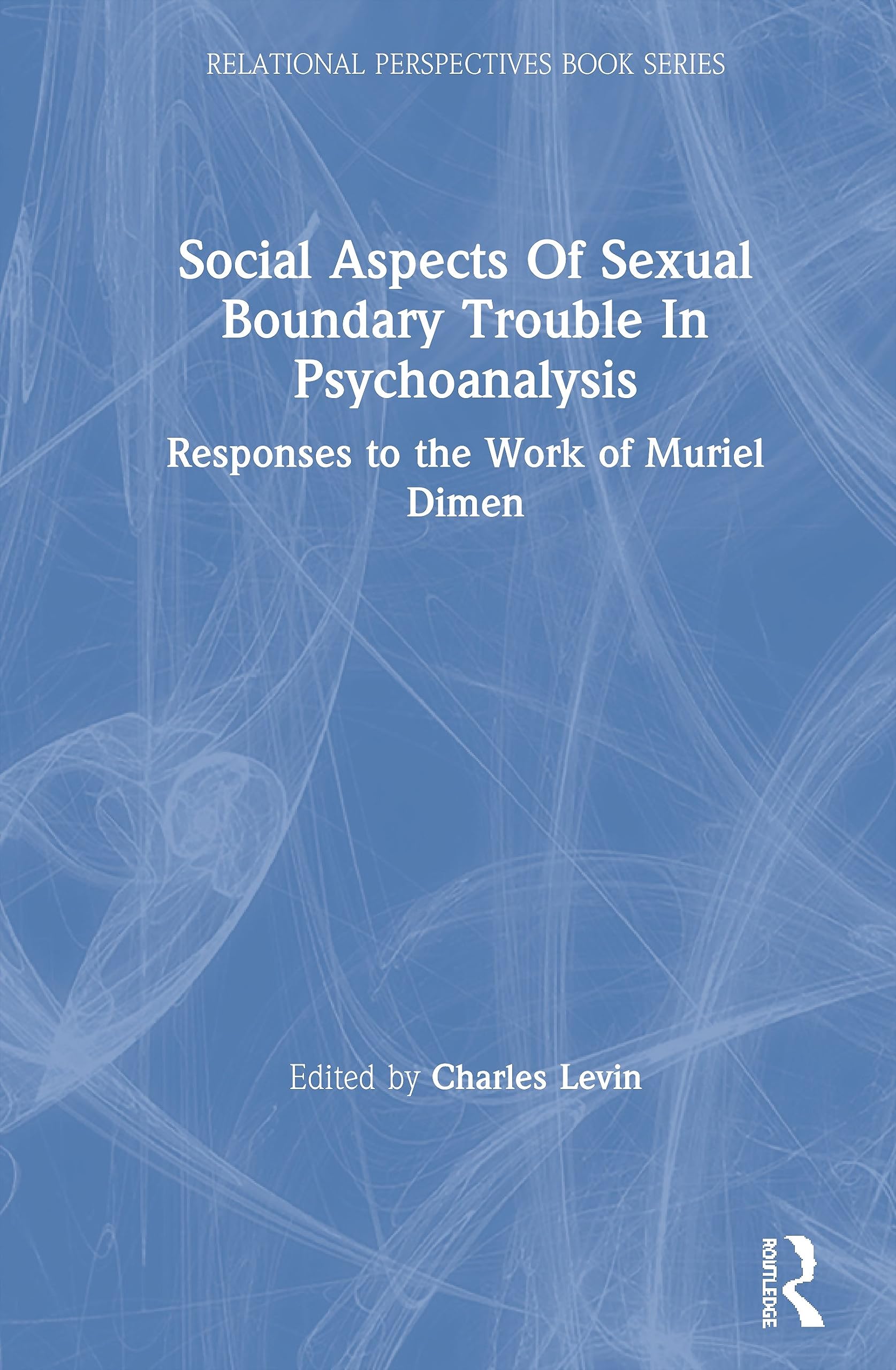 Social Aspects Of Sexual Boundary Trouble In Psychoanalysis: Responses to the Work of Muriel Dimen (Relational Perspectives Book Series)
