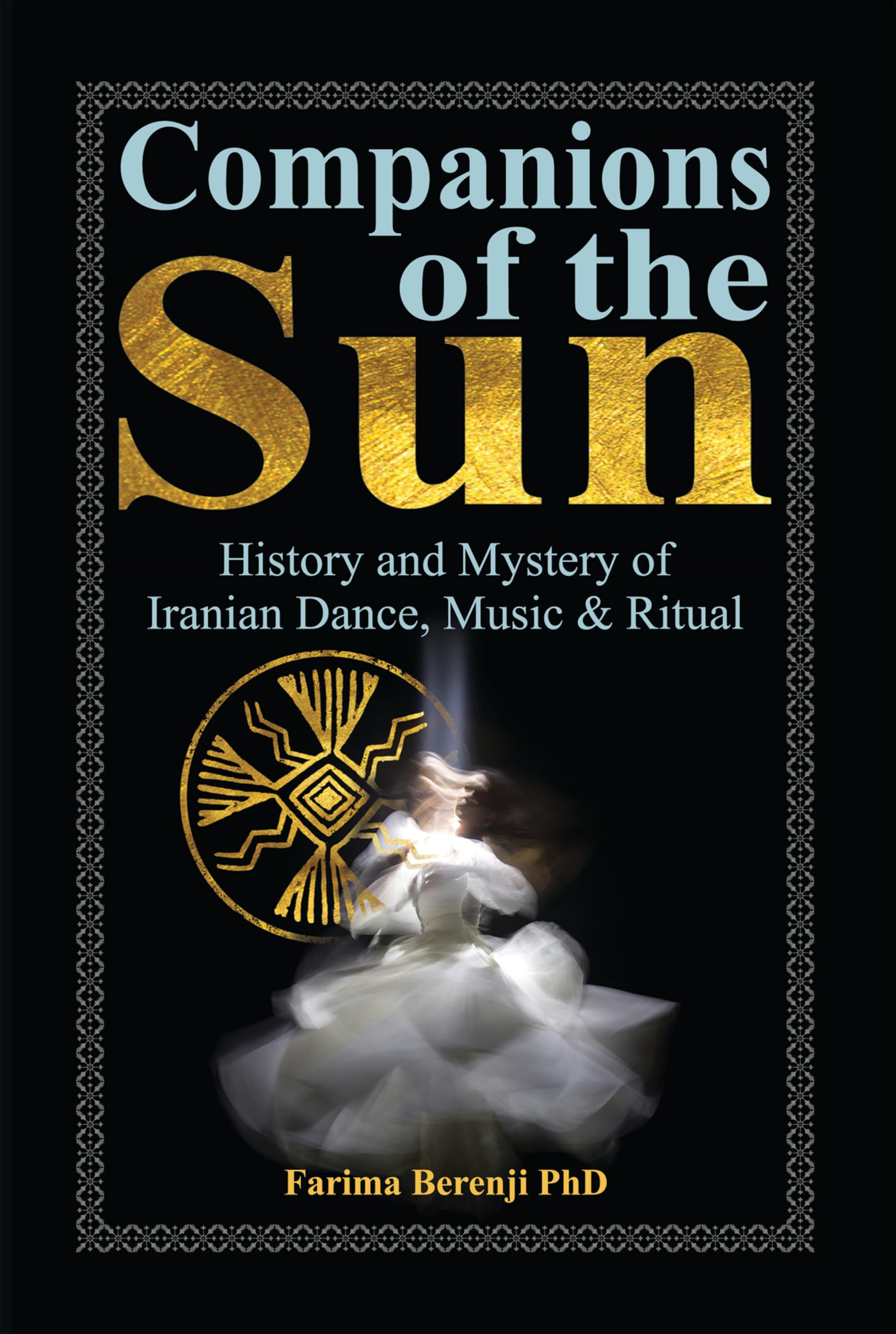 Companions of the Sun: History and Mystery of Iranian Dance, Music & Ritual