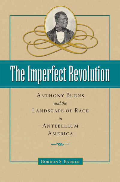 The Imperfect Revolution: Anthony Burns and the Landscape of Race in Antebellum America (American Abolitionism and Antislavery)