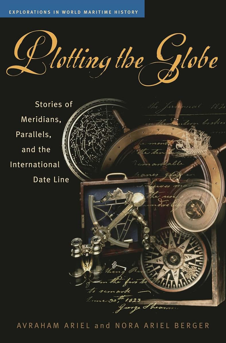Plotting the Globe: Stories of Meridians, Parallels, and the International Date Line (Explorations in World Maritime History)