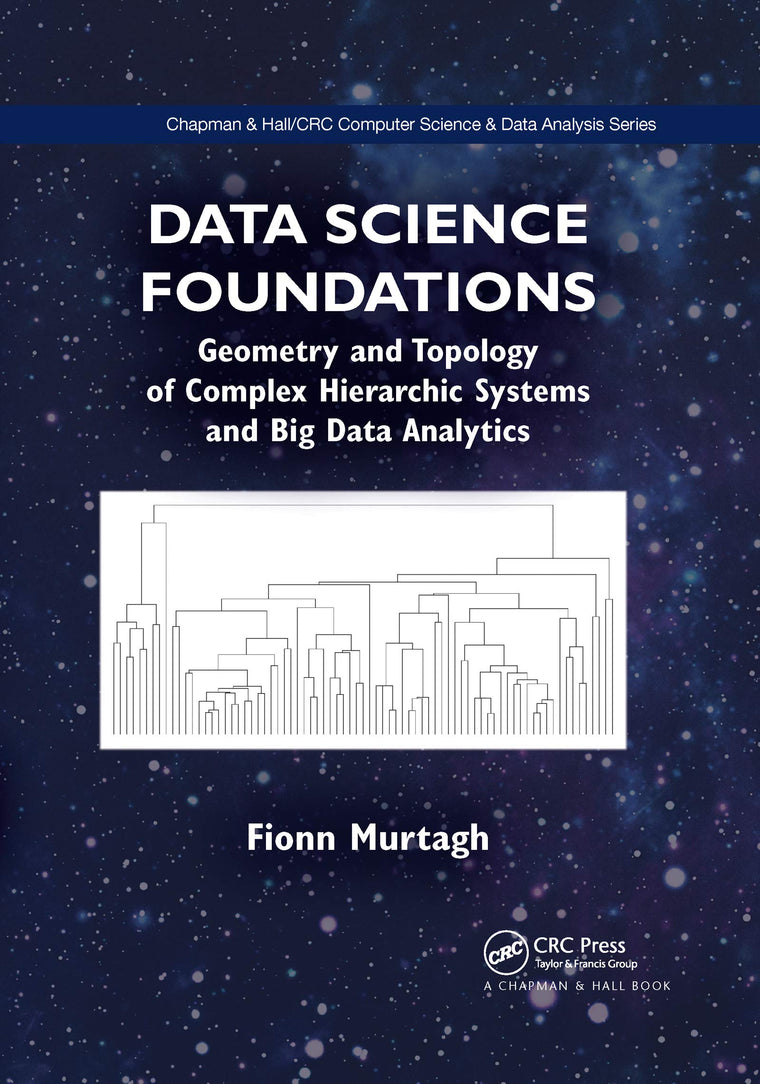 Data Science Foundations: Geometry and Topology of Complex Hierarchic Systems and Big Data Analytics (Chapman & Hall/CRC Computer Science & Data Analysis)