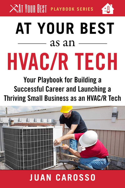 At Your Best as an HVAC/R Tech: Your Playbook for Building a Successful Career and Launching a Thriving Small Business as an HVAC/R Technician (At Your Best Playbooks)
