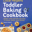 Little Helpers Toddler Baking Cookbook: Sweet and Savory Recipes to Make, Bake, and Share