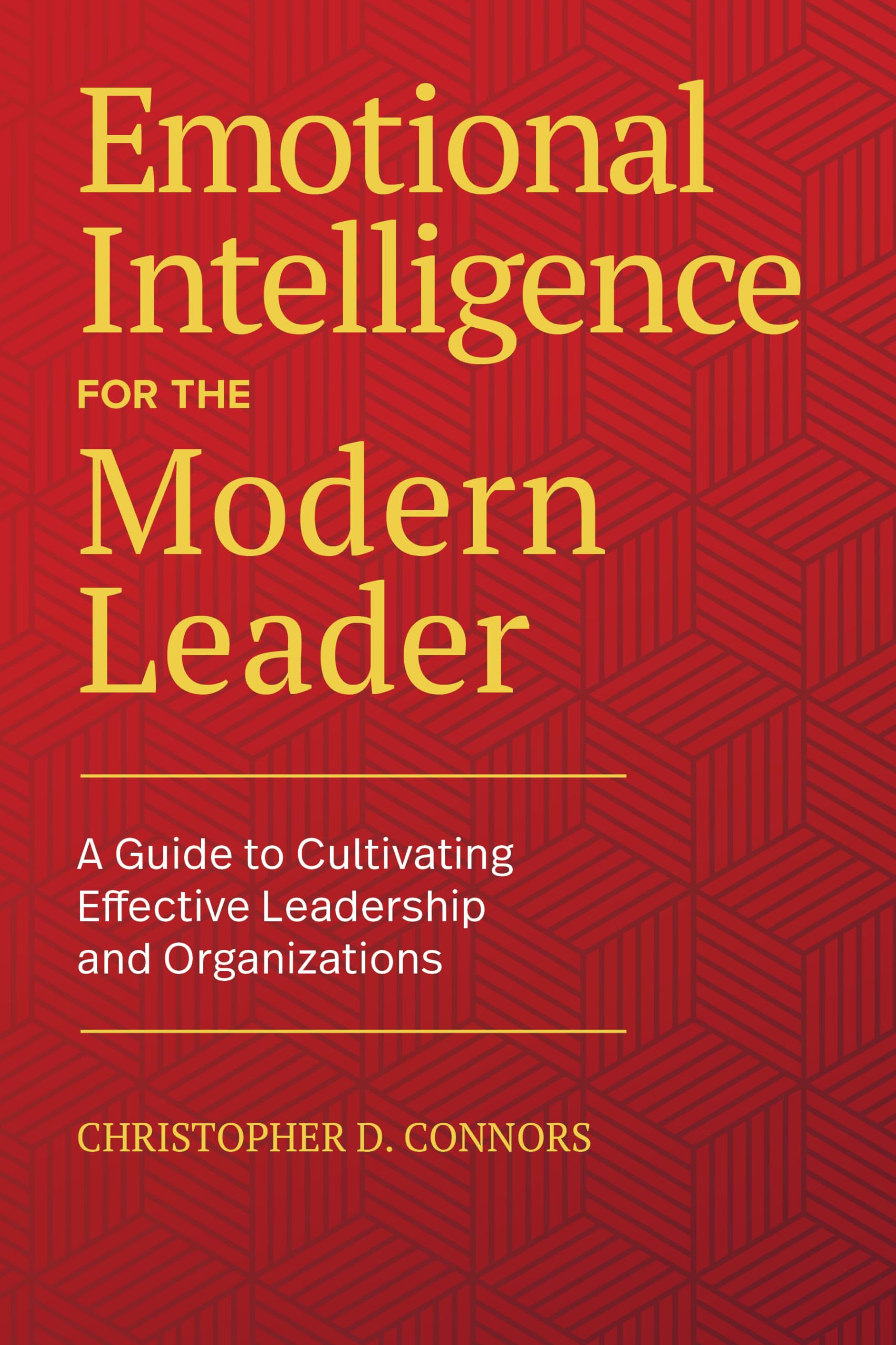 Emotional Intelligence for the Modern Leader: A Guide to Cultivating Effective Leadership and Organizations