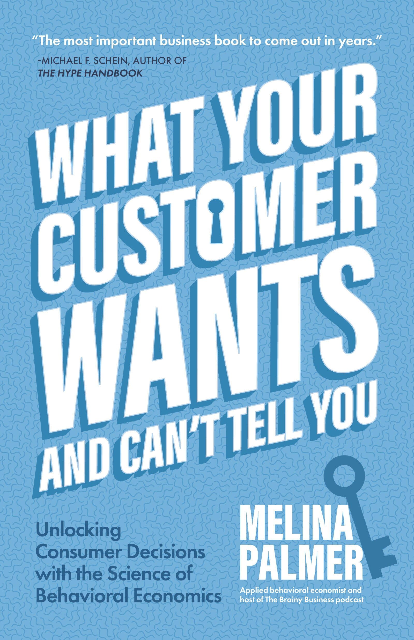 What Your Customer Wants and Cant Tell You: Unlocking Consumer Decisions with the Science of Behavioral Economics (Marketing Research)