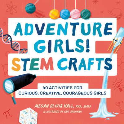 Adventure Girls! STEM Crafts: 40 Activities for Curious, Creative, Courageous Girls (Adventure Crafts for Kids)