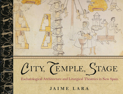 City, Temple, Stage: Eschatalogical Architecture and Liturgical Theatrics in New Spain