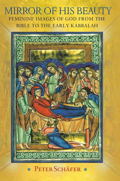 Mirror of His Beauty: Feminine Images of God from the Bible to the Early Kabbalah (Jews, Christians, and Muslims from the Ancient to the Modern World)