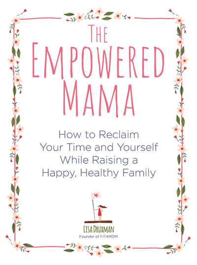The Empowered Mama: How to Reclaim Your Time and Yourself while Raising a Happy, Healthy Family