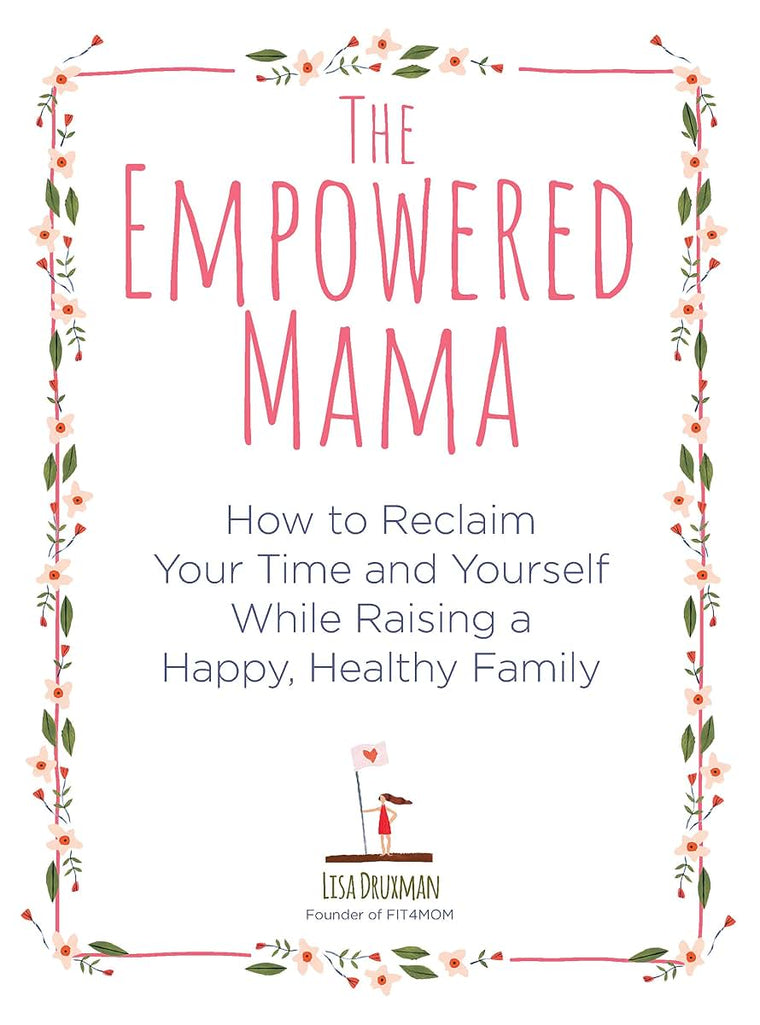 The Empowered Mama: How to Reclaim Your Time and Yourself while Raising a Happy, Healthy Family